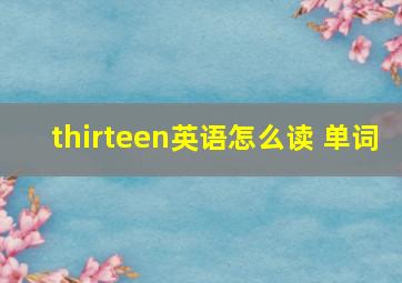 thirteen英语怎么读 单词